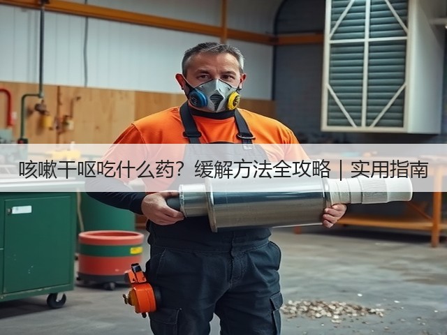 咳嗽干呕吃什么药?缓解方法全攻略|实用指南(图3) 咳嗽干呕吃什么药?缓解方法全攻略|实用指南(图3)
