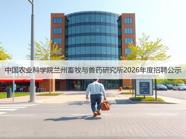 中国农业科学院兰州畜牧与兽药研究所2026年度招聘公示(图2) 中国农业科学院兰州畜牧与兽药研究所2026年度招聘公示(图2)