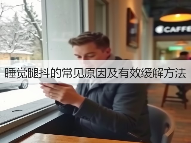睡觉腿抖的常见原因及有效缓解方法(图2) 睡觉腿抖的常见原因及有效缓解方法(图2)