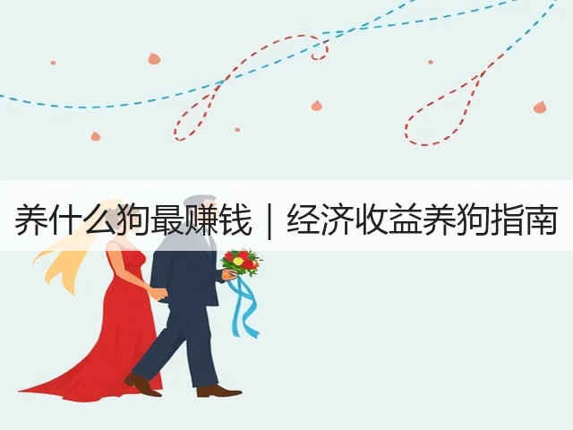 养什么狗最赚钱|经济收益养狗指南(图1) 养什么狗最赚钱|经济收益养狗指南(图1)
