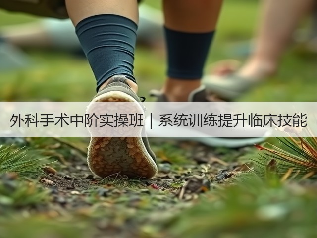 外科手术中阶实操班|系统训练提升临床技能(图2) 外科手术中阶实操班|系统训练提升临床技能(图2)