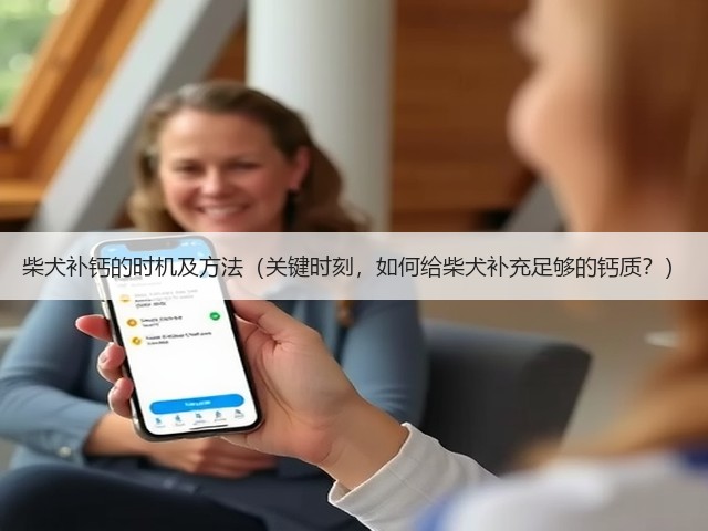柴犬补钙的时机及方法(关键时刻,如何给柴犬补充足够的钙质?)(图1) 柴犬补钙的时机及方法(关键时刻,如何给柴犬补充足够的钙质?)(图1)