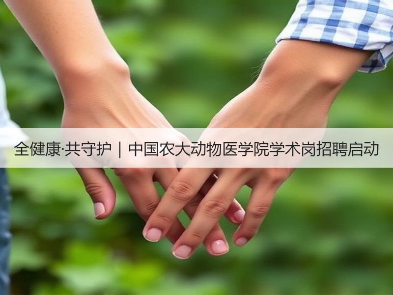 全健康·共守护｜中国农大动物医学院学术岗招聘启动
