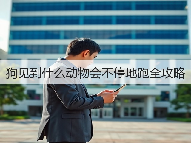 狗见到什么动物会不停地跑全攻略(图1) 狗见到什么动物会不停地跑全攻略(图1)