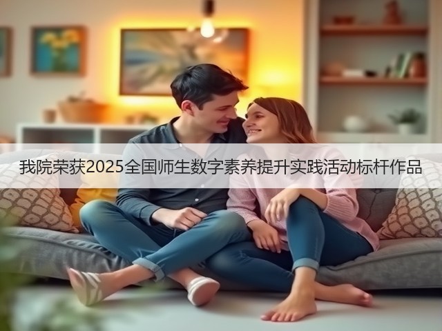 我院荣获2025全国师生数字素养提升实践活动标杆作品(图1) 我院荣获2025全国师生数字素养提升实践活动标杆作品(图1)
