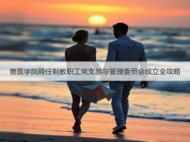 兽医学院聘任制教职工党支部与管理委员会成立全攻略(图2) 兽医学院聘任制教职工党支部与管理委员会成立全攻略(图2)