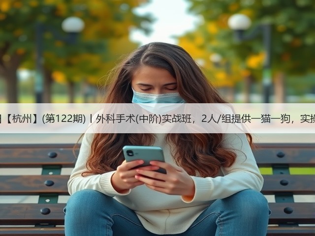1月19日【杭州】(第122期)丨外科手术(中阶)实战班,2人/组提供一猫一狗,实操超多!(图3) 1月19日【杭州】(第122期)丨外科手术(中阶)实战班,2人/组提供一猫一狗,实操超多!(图3)