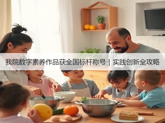 我院数字素养作品获全国标杆称号|实践创新全攻略(图1) 我院数字素养作品获全国标杆称号|实践创新全攻略(图1)