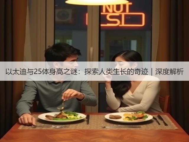 以太迪与25体身高之谜：探索人类生长的奇迹｜深度解析(图2)