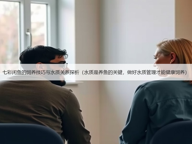 七彩闲鱼的饲养技巧与水质关系探析（水质是养鱼的关键，做好水质管理才能健康饲养）