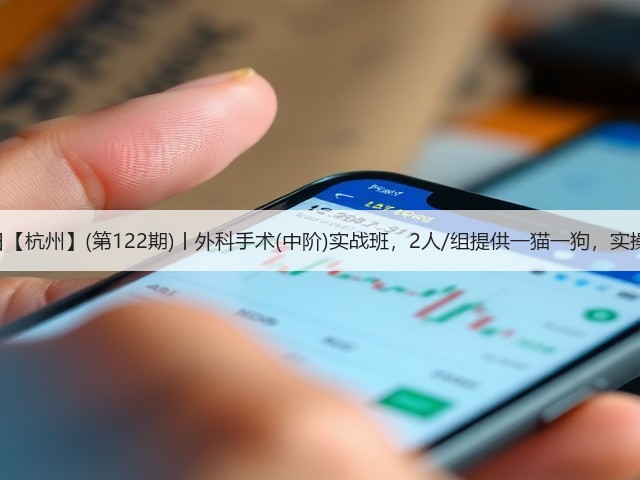 1月19日【杭州】(第122期)丨外科手术(中阶)实战班,2人/组提供一猫一狗,实操超多!(图1) 1月19日【杭州】(第122期)丨外科手术(中阶)实战班,2人/组提供一猫一狗,实操超多!(图1)