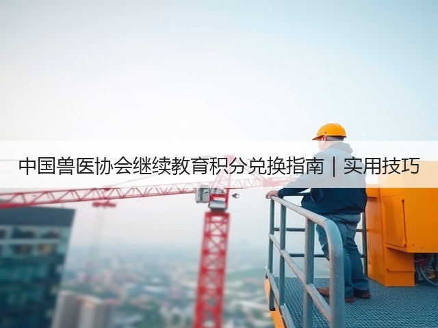 中国兽医协会继续教育积分兑换指南|实用技巧(图1) 中国兽医协会继续教育积分兑换指南|实用技巧(图1)
