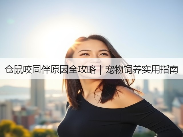 仓鼠咬同伴原因全攻略|宠物饲养实用指南(图1) 仓鼠咬同伴原因全攻略|宠物饲养实用指南(图1)