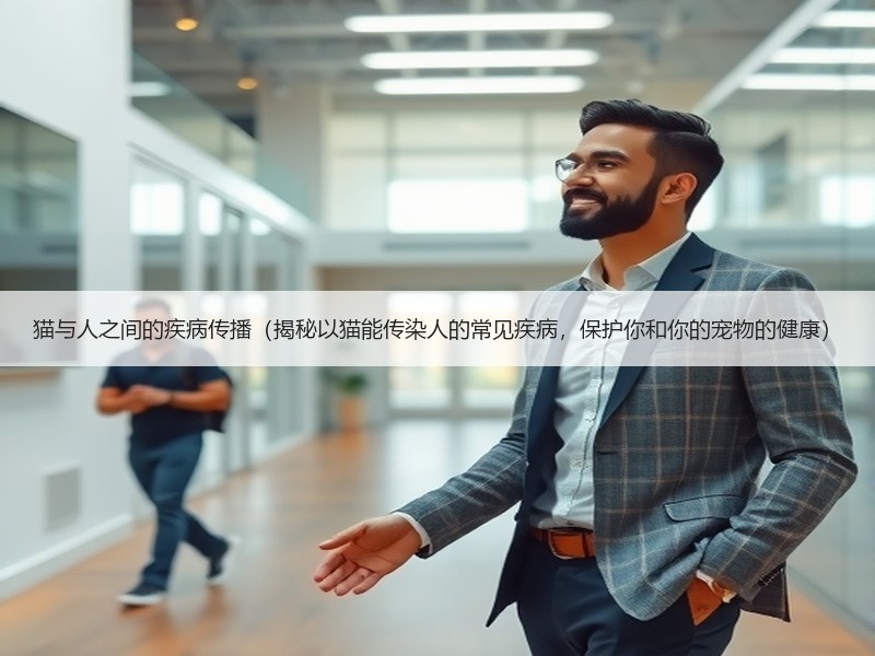 猫与人之间的疾病传播（揭秘以猫能传染人的常见疾病，保护你和你的宠物的健康）