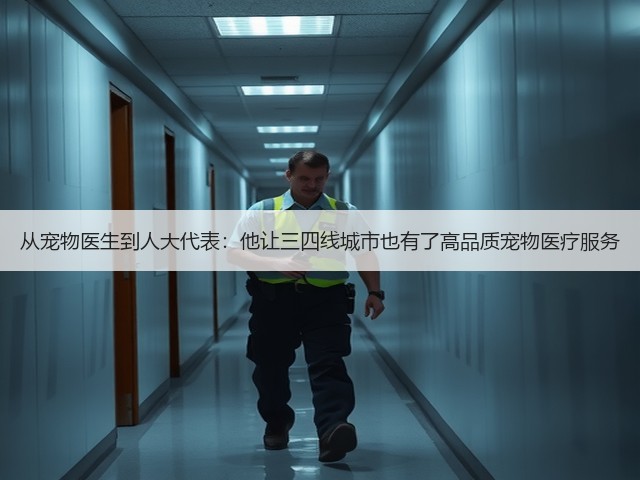 从宠物医生到人大代表:他让三四线城市也有了高品质宠物医疗服务(图2) 从宠物医生到人大代表:他让三四线城市也有了高品质宠物医疗服务(图2)