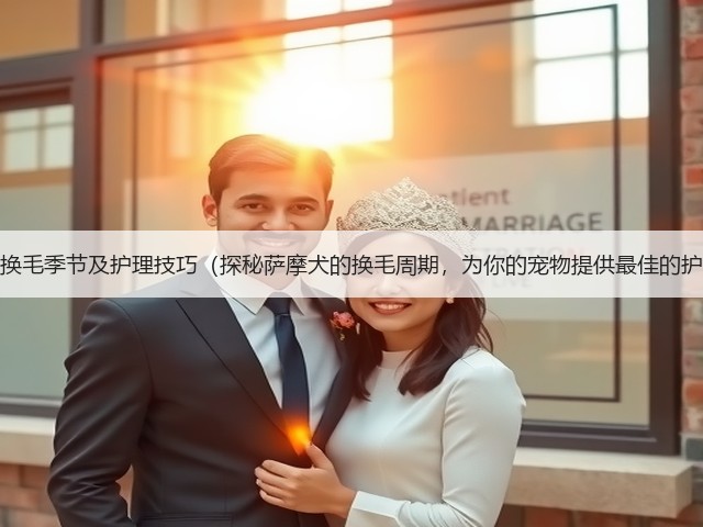 萨摩犬的换毛季节及护理技巧(探秘萨摩犬的换毛周期,为你的宠物提供最佳的护理建议)(图1) 萨摩犬的换毛季节及护理技巧(探秘萨摩犬的换毛周期,为你的宠物提供最佳的护理建议)(图1)
