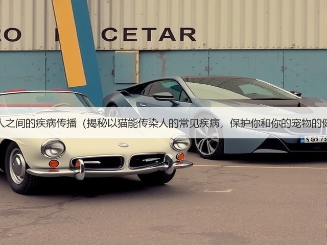 猫与人之间的疾病传播(揭秘以猫能传染人的常见疾病,保护你和你的宠物的健康)(图3) 猫与人之间的疾病传播(揭秘以猫能传染人的常见疾病,保护你和你的宠物的健康)(图3)