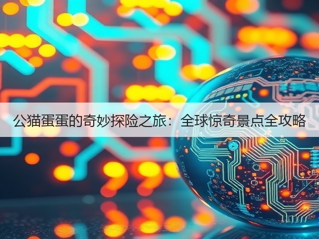 公猫蛋蛋的奇妙探险之旅:全球惊奇景点全攻略(图2) 公猫蛋蛋的奇妙探险之旅:全球惊奇景点全攻略(图2)