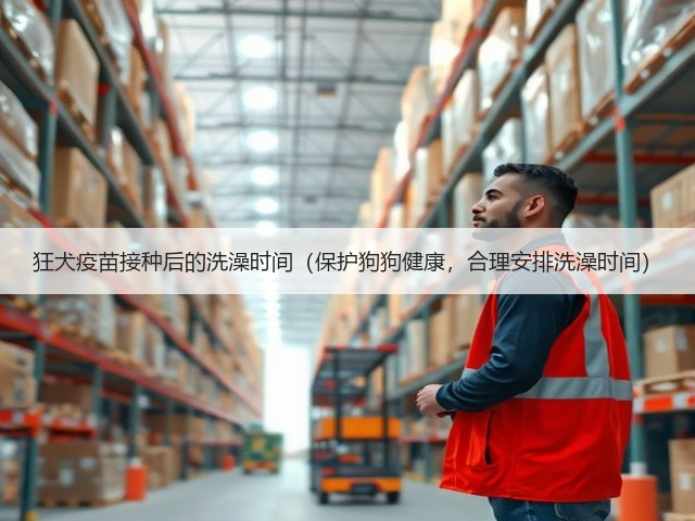 狂犬疫苗接种后的洗澡时间(保护狗狗健康,合理安排洗澡时间)(图1) 狂犬疫苗接种后的洗澡时间(保护狗狗健康,合理安排洗澡时间)(图1)