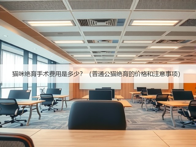 猫咪绝育手术费用是多少?(普通公猫绝育的价格和注意事项)(图2) 猫咪绝育手术费用是多少?(普通公猫绝育的价格和注意事项)(图2)