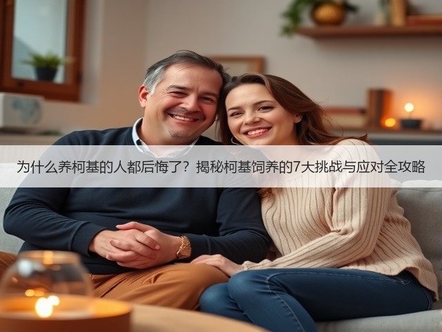 为什么养柯基的人都后悔了？揭秘柯基饲养的7大挑战与应对全攻略(图1)