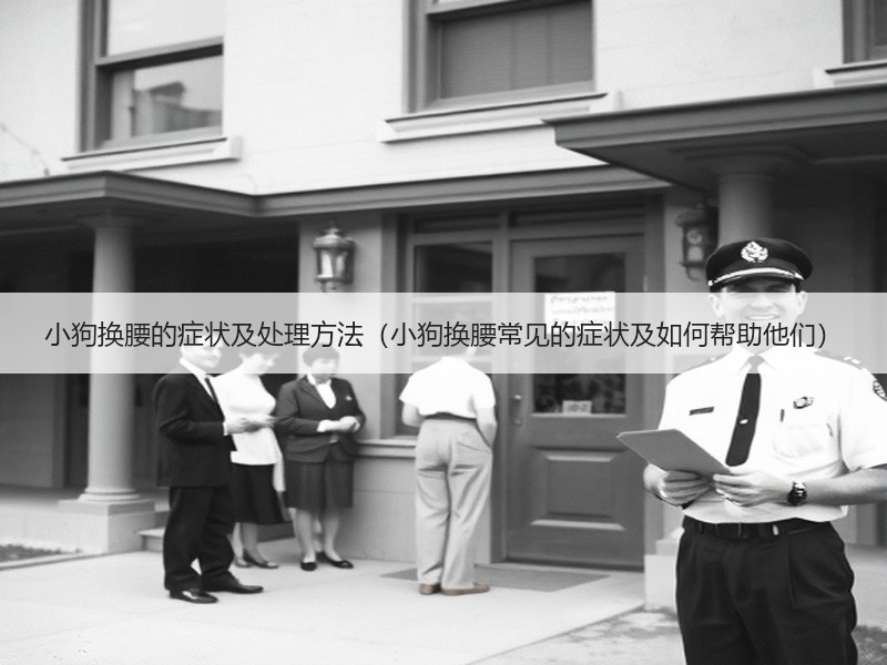 小狗换腰的症状及处理方法（小狗换腰常见的症状及如何帮助他们）