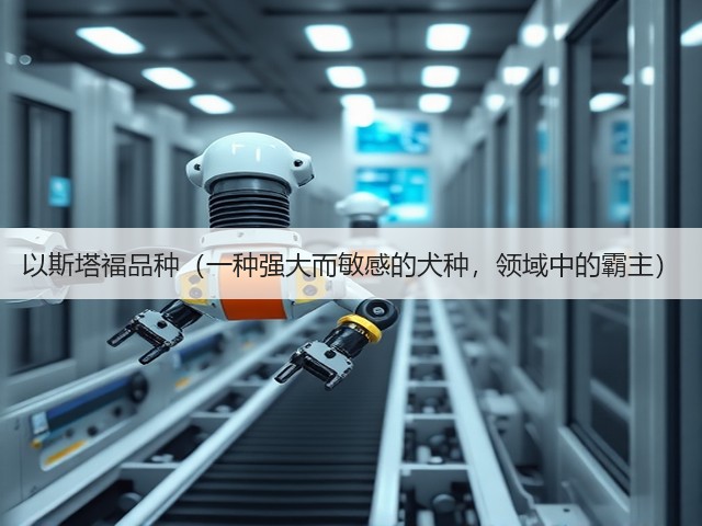 以斯塔福品种(一种强大而敏感的犬种,领域中的霸主)(图2) 以斯塔福品种(一种强大而敏感的犬种,领域中的霸主)(图2)