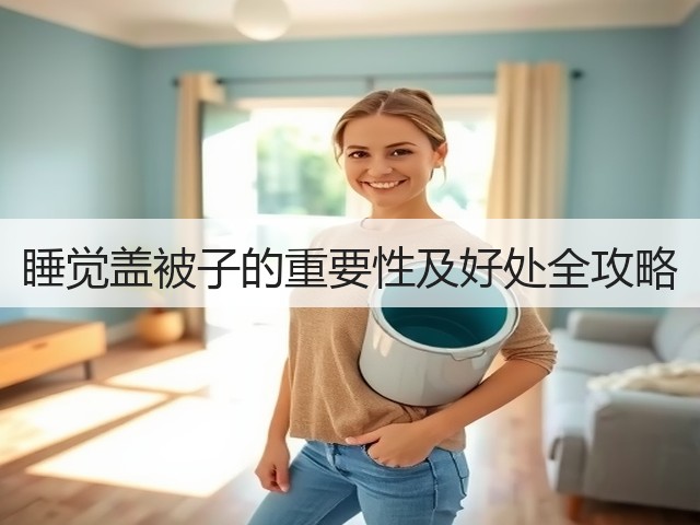 睡觉盖被子的重要性及好处全攻略(图2) 睡觉盖被子的重要性及好处全攻略(图2)