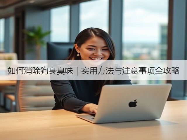 如何消除狗身臭味|实用方法与注意事项全攻略(图1) 如何消除狗身臭味|实用方法与注意事项全攻略(图1)