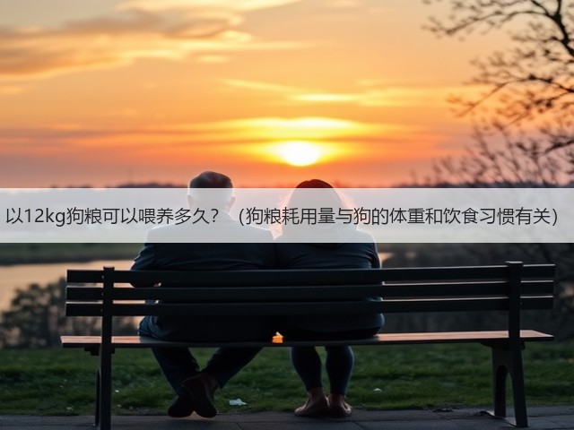 以12kg狗粮可以喂养多久?(狗粮耗用量与狗的体重和饮食习惯有关)(图2) 以12kg狗粮可以喂养多久?(狗粮耗用量与狗的体重和饮食习惯有关)(图2)