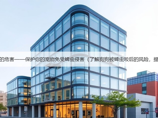 狗狗被蜱虫咬后的危害——保护你的宠物免受蜱虫侵害(了解狗狗被蜱虫咬后的风险,提前预防和处理)(图1) 狗狗被蜱虫咬后的危害——保护你的宠物免受蜱虫侵害(了解狗狗被蜱虫咬后的风险,提前预防和处理)(图1)
