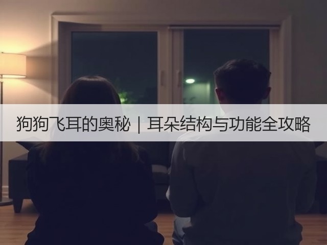 狗狗飞耳的奥秘|耳朵结构与功能全攻略(图2) 狗狗飞耳的奥秘|耳朵结构与功能全攻略(图2)