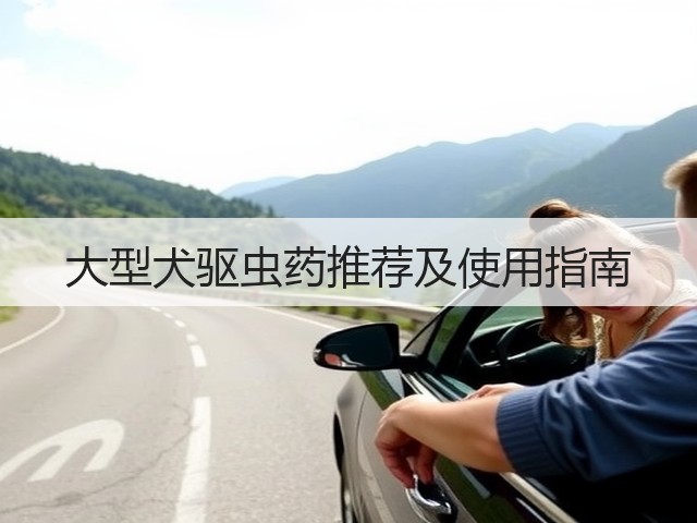 大型犬驱虫药推荐及使用指南(图2) 大型犬驱虫药推荐及使用指南(图2)