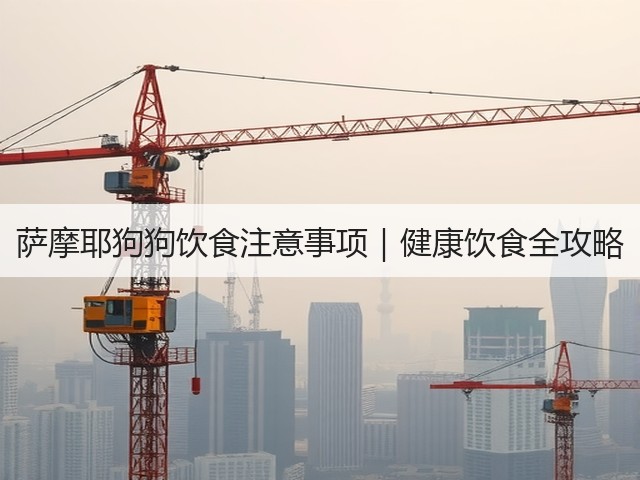 萨摩耶狗狗饮食注意事项|健康饮食全攻略(图2) 萨摩耶狗狗饮食注意事项|健康饮食全攻略(图2)