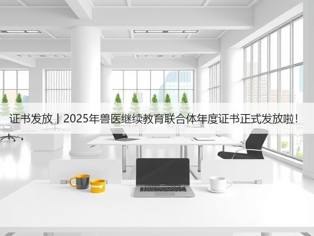 证书发放丨2025年兽医继续教育联合体年度证书正式发放啦!(图2) 证书发放丨2025年兽医继续教育联合体年度证书正式发放啦!(图2)