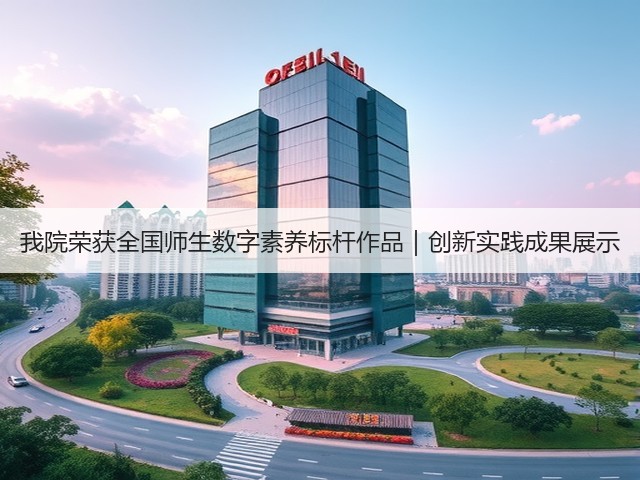 我院荣获全国师生数字素养标杆作品|创新实践成果展示(图2) 我院荣获全国师生数字素养标杆作品|创新实践成果展示(图2)