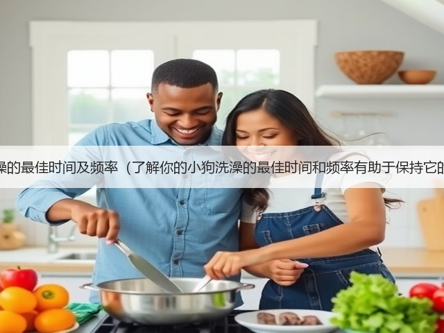 小狗洗澡的最佳时间及频率(了解你的小狗洗澡的最佳时间和频率有助于保持它的健康)(图2) 小狗洗澡的最佳时间及频率(了解你的小狗洗澡的最佳时间和频率有助于保持它的健康)(图2)