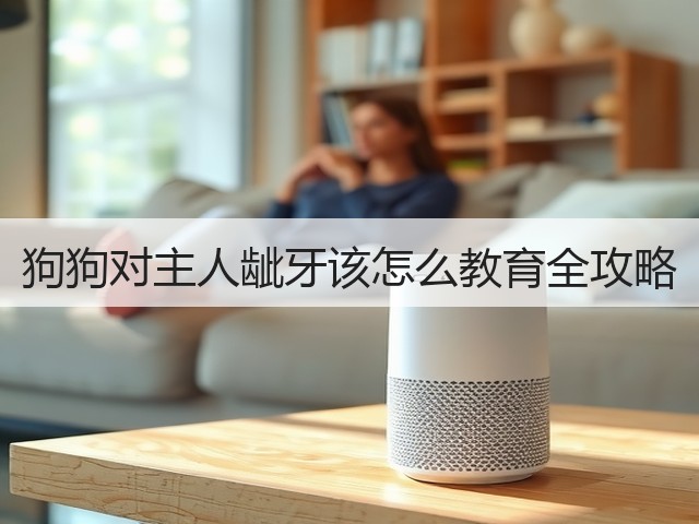 狗狗对主人龇牙该怎么教育全攻略(图3) 狗狗对主人龇牙该怎么教育全攻略(图3)