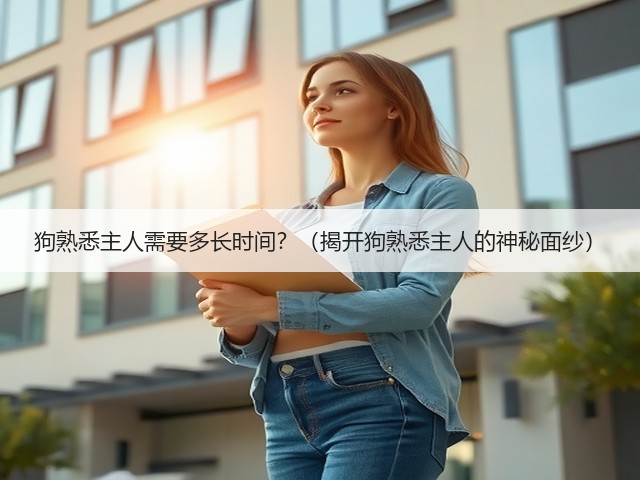狗熟悉主人需要多长时间?(揭开狗熟悉主人的神秘面纱)(图1) 狗熟悉主人需要多长时间?(揭开狗熟悉主人的神秘面纱)(图1)