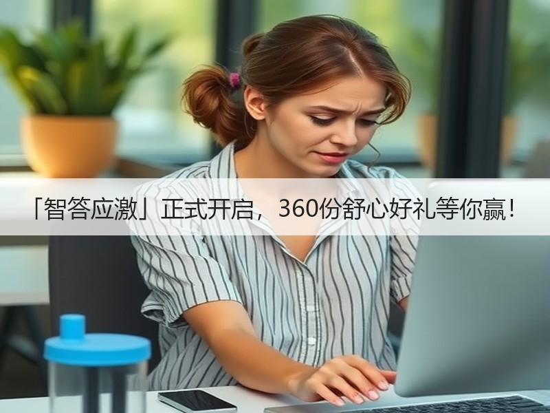 「智答应激」正式开启，360份舒心好礼等你赢！