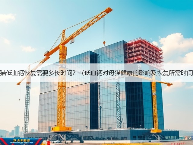 母猫低血钙恢复需要多长时间?(低血钙对母猫健康的影响及恢复所需时间)(图1) 母猫低血钙恢复需要多长时间?(低血钙对母猫健康的影响及恢复所需时间)(图1)