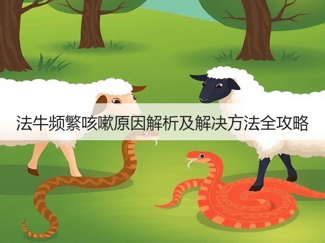 法牛频繁咳嗽原因解析及解决方法全攻略(图1) 法牛频繁咳嗽原因解析及解决方法全攻略(图1)