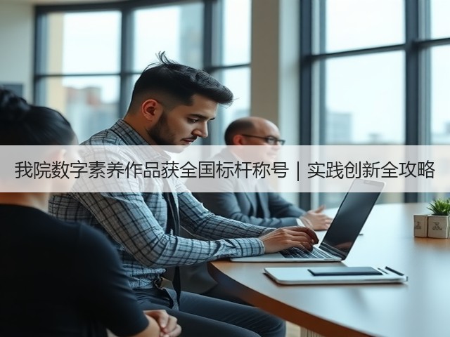 我院数字素养作品获全国标杆称号|实践创新全攻略(图3) 我院数字素养作品获全国标杆称号|实践创新全攻略(图3)