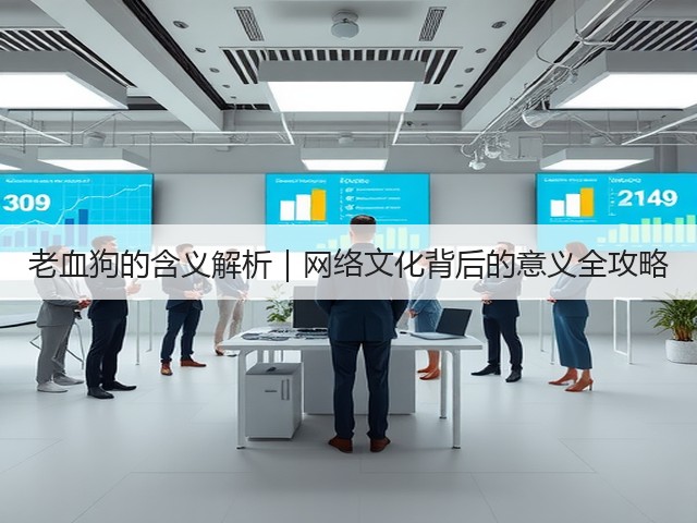 老血狗的含义解析|网络文化背后的意义全攻略(图2) 老血狗的含义解析|网络文化背后的意义全攻略(图2)