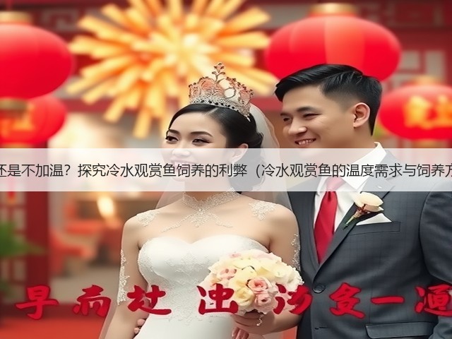 加温还是不加温?探究冷水观赏鱼饲养的利弊(冷水观赏鱼的温度需求与饲养方式)(图1) 加温还是不加温?探究冷水观赏鱼饲养的利弊(冷水观赏鱼的温度需求与饲养方式)(图1)