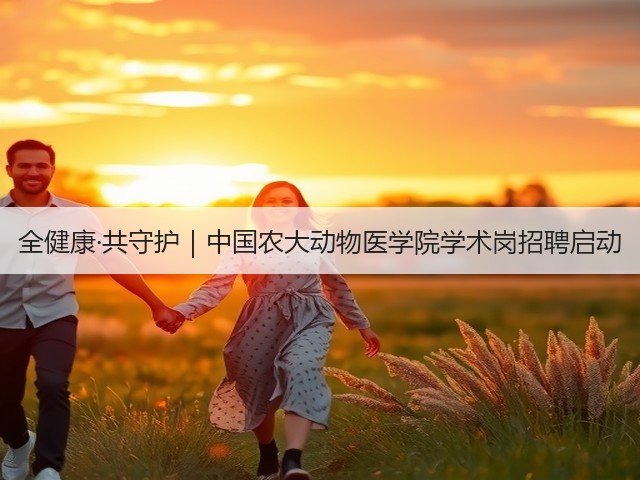 全健康·共守护|中国农大动物医学院学术岗招聘启动(图2) 全健康·共守护|中国农大动物医学院学术岗招聘启动(图2)