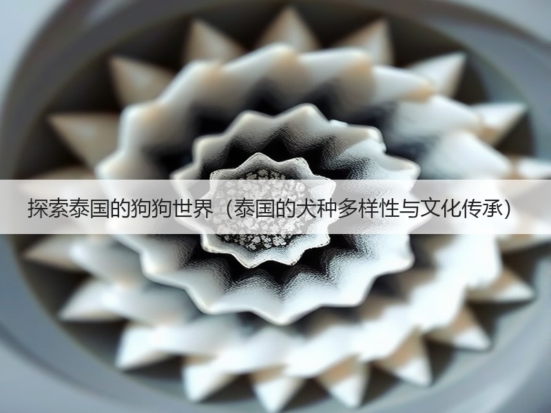 探索泰国的狗狗世界（泰国的犬种多样性与文化传承）