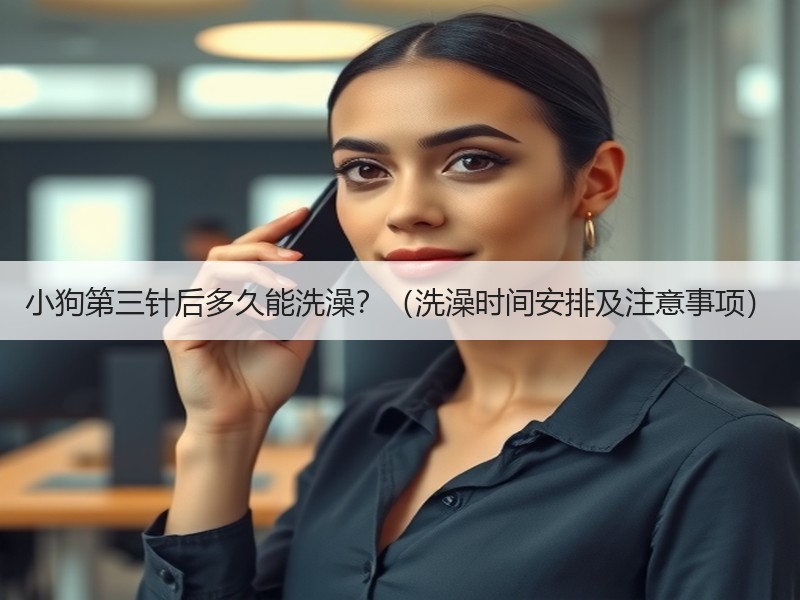 小狗第三针后多久能洗澡？（洗澡时间安排及注意事项）