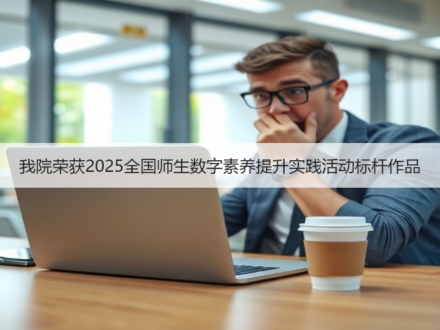 我院荣获2025全国师生数字素养提升实践活动标杆作品(图1)