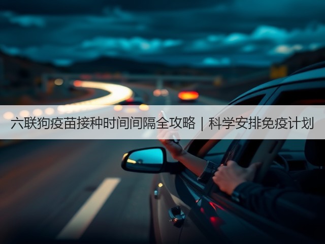 六联狗疫苗接种时间间隔全攻略|科学安排免疫计划(图2) 六联狗疫苗接种时间间隔全攻略|科学安排免疫计划(图2)